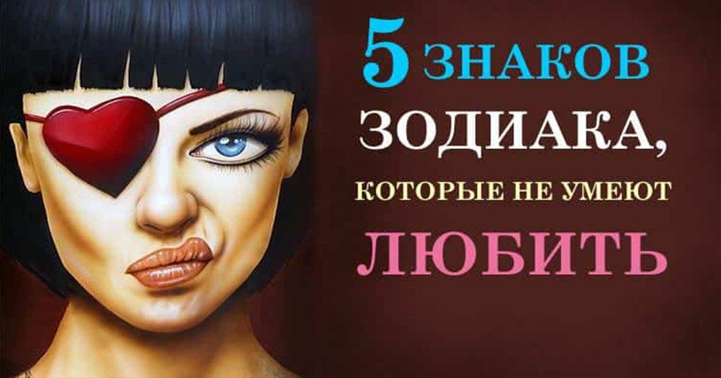 5 Знаков Зодиака, Которые Вообще Не Умеют Любить
